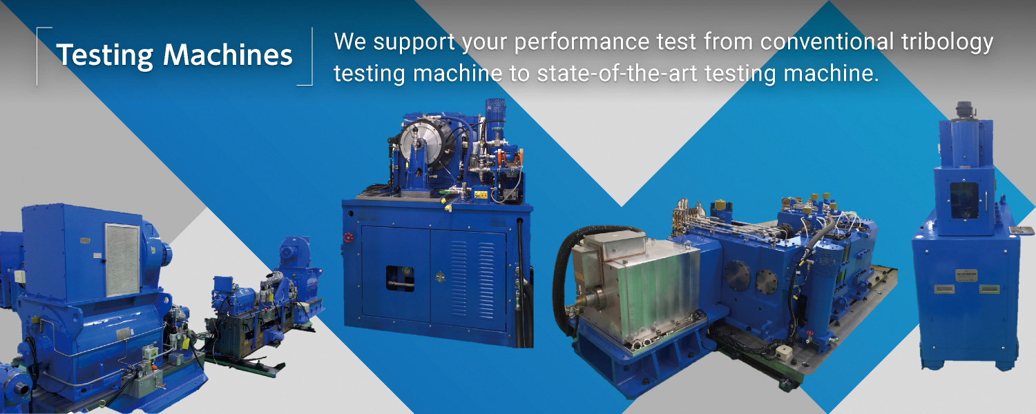 Testing Machines: We support your performance test from conventional tribology testing machine to state-of-the-art testing machine.